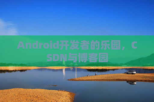 Android开发者的乐园，CSDN与博客园